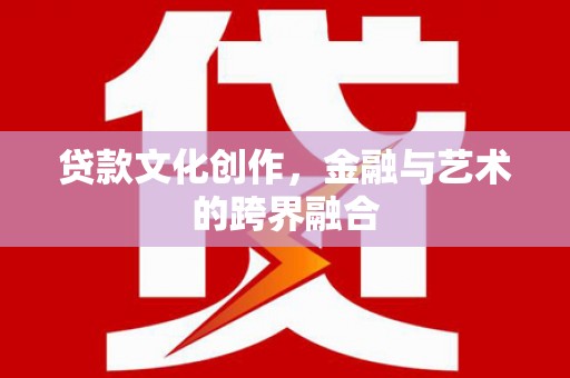 桃江贷款文化创作，金融与艺术的跨界融合